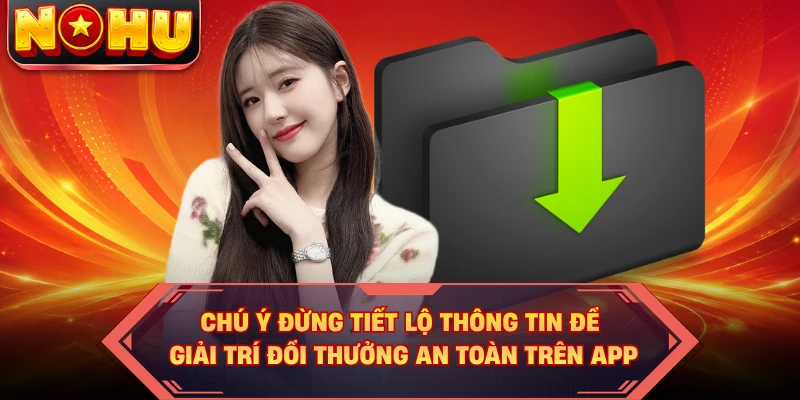 Chú ý đừng tiết lộ thông tin để giải trí đổi thưởng an toàn trên app
